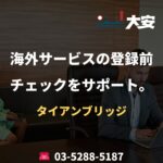 海外サービスの登録前チェックをサポート。｜タイアンブリッジ