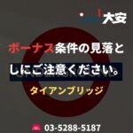 ボーナス条件の見落としにご注意ください。｜タイアンブリッジ