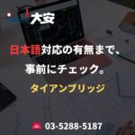 日本語対応の有無まで、事前にチェック。｜タイアンブリッジ