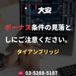 ボーナス条件の見落としにご注意ください。｜タイアンブリッジ
